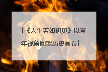 《人生若如初见》以青年视角回望历史画卷