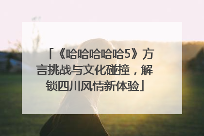 《哈哈哈哈哈5》方言挑战与文化碰撞，解锁四川风情新体验
