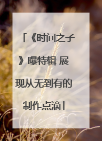 《时间之子》曝特辑 展现从无到有的制作点滴
