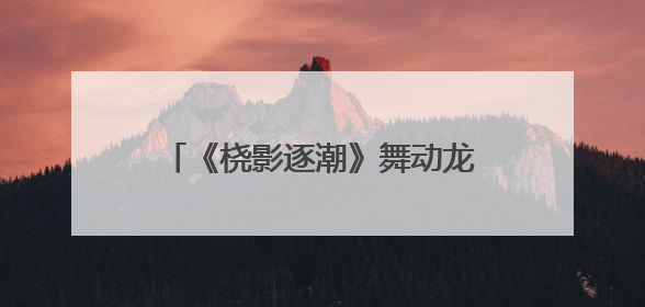 《桡影逐潮》舞动龙舟魂 以艺术解码余杭五常百年非遗基因