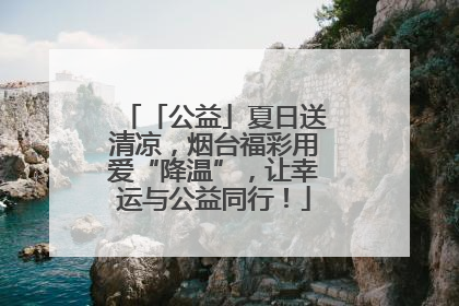 「公益」夏日送清凉，烟台福彩用爱“降温”，让幸运与公益同行！