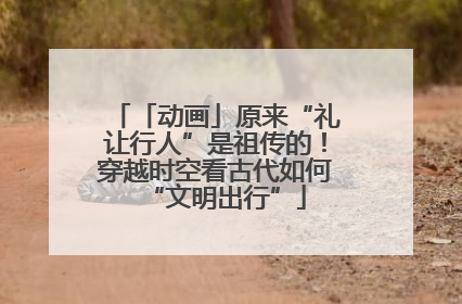「动画」原来“礼让行人”是祖传的！穿越时空看古代如何“文明出行”