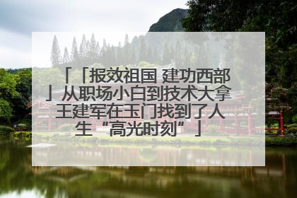 「报效祖国 建功西部」从职场小白到技术大拿 王建军在玉门找到了人生“高光时刻”