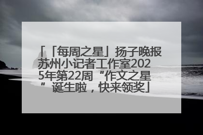 「每周之星」扬子晚报苏州小记者工作室2025年第22周“作文之星”诞生啦，快来领奖