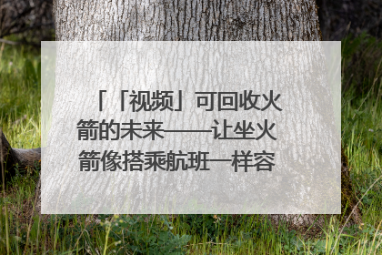 「视频」可回收火箭的未来——让坐火箭像搭乘航班一样容易｜路演记