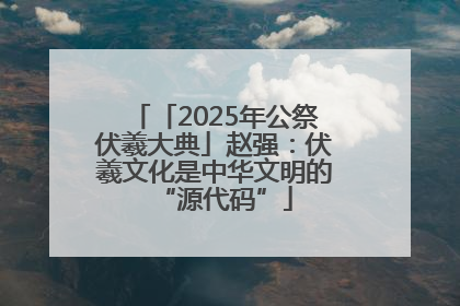 「2025年公祭伏羲大典」赵强：伏羲文化是中华文明的“源代码”