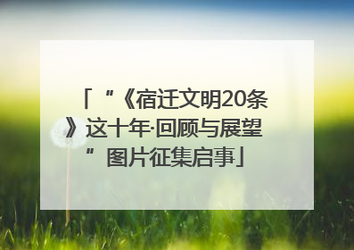 “《宿迁文明20条》这十年·回顾与展望”图片征集启事