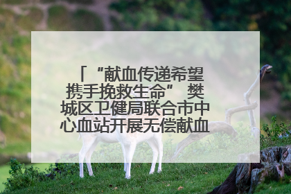 “献血传递希望 携手挽救生命” 樊城区卫健局联合市中心血站开展无偿献血科普公益活动