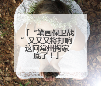 “笔画保卫战”又又又将打响 这回常州掏家底了！
