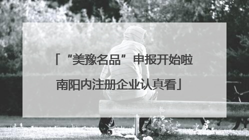 “美豫名品”申报开始啦 南阳内注册企业认真看