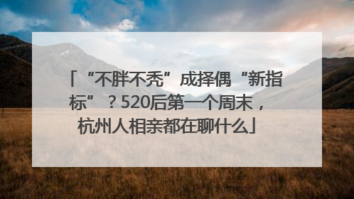“不胖不秃”成择偶“新指标”？520后第一个周末，杭州人相亲都在聊什么