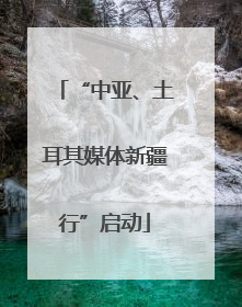 “中亚、土耳其媒体新疆行”启动