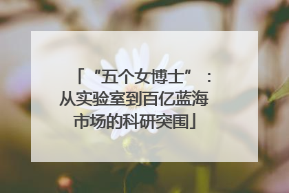 “五个女博士”：从实验室到百亿蓝海市场的科研突围