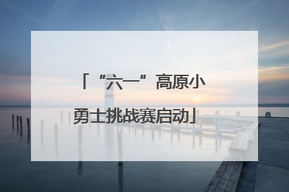 “六一”高原小勇士挑战赛启动