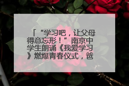 “学习吧，让父母得意忘形！”南京中学生朗诵《我爱学习》燃爆青春仪式，爸妈看了都笑了