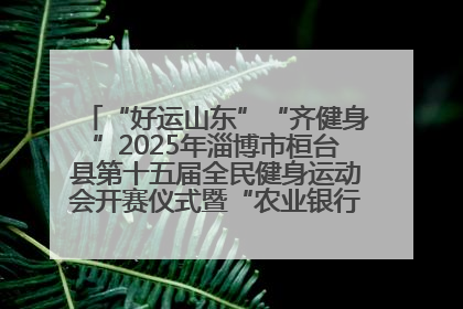 “好运山东”“齐健身”2025年淄博市桓台县第十五届全民健身运动会开赛仪式暨“农业银行杯”第一届社区工作队伍运动会开赛