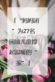 “妈妈团”为27名困境儿童撑起温暖的“家”