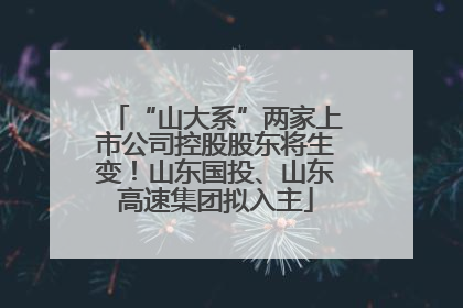 “山大系”两家上市公司控股股东将生变！山东国投、山东高速集团拟入主