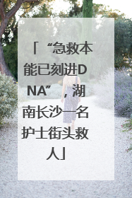 “急救本能已刻进DNA”，湖南长沙一名护士街头救人