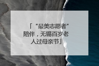 “最美志愿者”陪伴，无锡百岁老人过母亲节