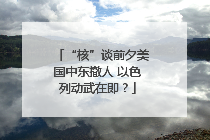 “核”谈前夕美国中东撤人 以色列动武在即？