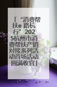 “消费帮扶e 路杭行”2025杭州市消费帮扶产销对接系列活动首场活动圆满收官
