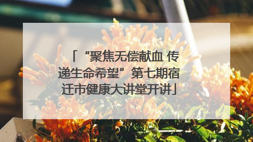“聚焦无偿献血 传递生命希望”第七期宿迁市健康大讲堂开讲