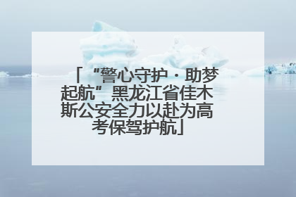 “警心守护・助梦起航”黑龙江省佳木斯公安全力以赴为高考保驾护航