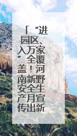 “进园区、入万家”全覆盖！河南新野安全生产月宣传出新出彩