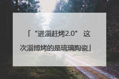 “进淄赶烤2.0” 这次淄博烤的是琉璃陶瓷
