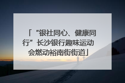 “银社同心、健康同行”长沙银行趣味运动会燃动裕南街街道