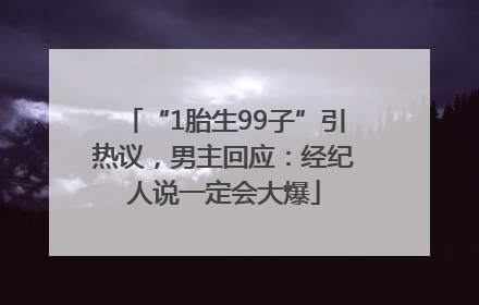 “1胎生99子”引热议，男主回应：经纪人说一定会大爆