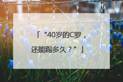 “40岁的C罗，还能踢多久？”