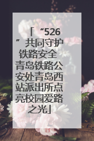 “526”共同守护铁路安全 青岛铁路公安处青岛西站派出所点亮校园爱路之光