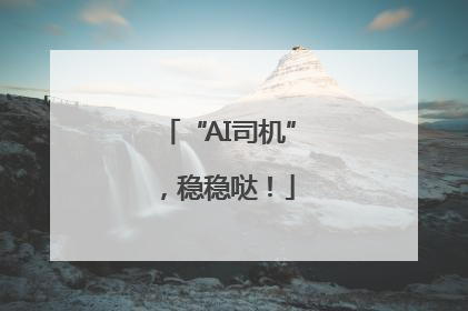 “AI司机”，稳稳哒！
