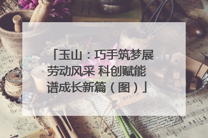 玉山：巧手筑梦展劳动风采 科创赋能谱成长新篇（图）