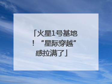 火星1号基地！“星际穿越”感拉满了