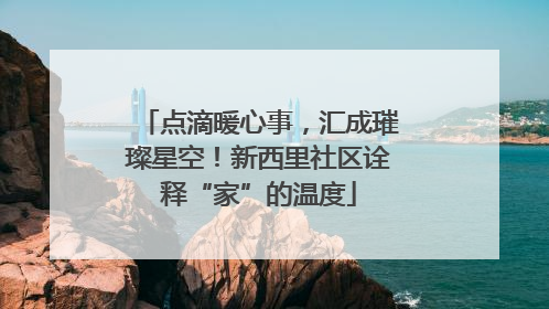 点滴暖心事，汇成璀璨星空！新西里社区诠释“家”的温度