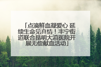 点滴鲜血凝爱心 延续生命见真情！丰宁街道联合昆明大滇医院开展无偿献血活动