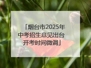 烟台市2025年中考招生意见出台 开考时间微调