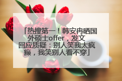 热搜第一！韩安冉晒国外硕士offer，发文回应质疑：别人笑我太疯癫，我笑别人看不穿