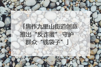 焦作九里山街道创意推出“反诈蛋” 守护群众“钱袋子”