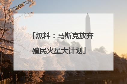 爆料：马斯克放弃殖民火星大计划