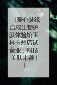 爱心梦缘合成生物护肤体验馆玉林玉州店试营业，科技美肤来袭！