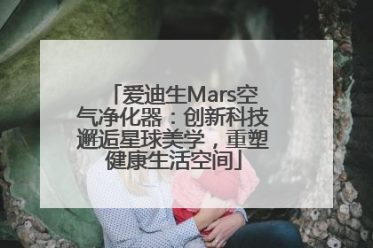 爱迪生Mars空气净化器：创新科技邂逅星球美学，重塑健康生活空间