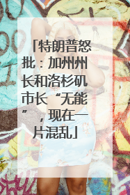 特朗普怒批：加州州长和洛杉矶市长“无能”，现在一片混乱