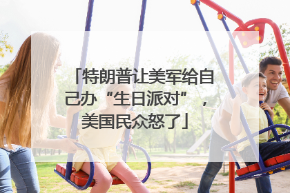 特朗普让美军给自己办“生日派对”，美国民众怒了