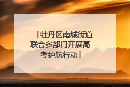 牡丹区南城街道联合多部门开展高考护航行动