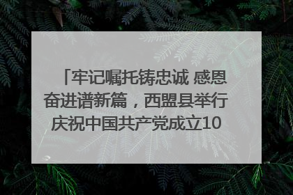 牢记嘱托铸忠诚 感恩奋进谱新篇，西盟县举行庆祝中国共产党成立104周年文艺晚会