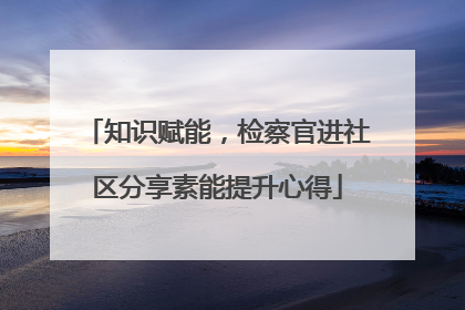 知识赋能，检察官进社区分享素能提升心得